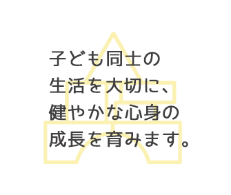 子ども同士の生活を大切に、健やかな心身の成長を育みます。