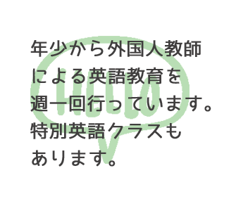 年少から外国人教師による英語教育を週一回行っています。特別英語クラスもあります。